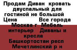 Продам Диван- кровать двуспальный для гостиной не большой  › Цена ­ 4 000 - Все города, Москва г. Мебель, интерьер » Диваны и кресла   . Башкортостан респ.,Мечетлинский р-н